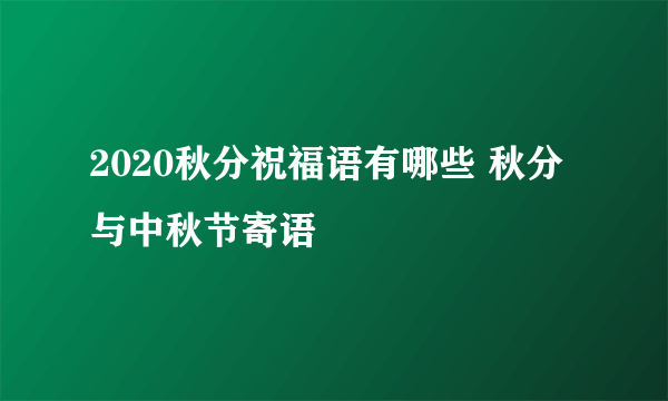 2020秋分祝福语有哪些 秋分与中秋节寄语