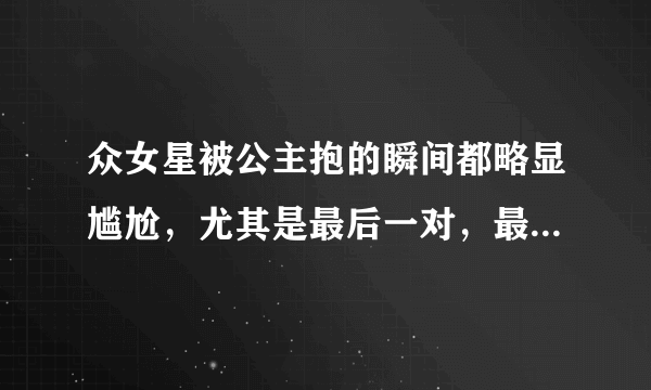 众女星被公主抱的瞬间都略显尴尬，尤其是最后一对，最后一对是谁？