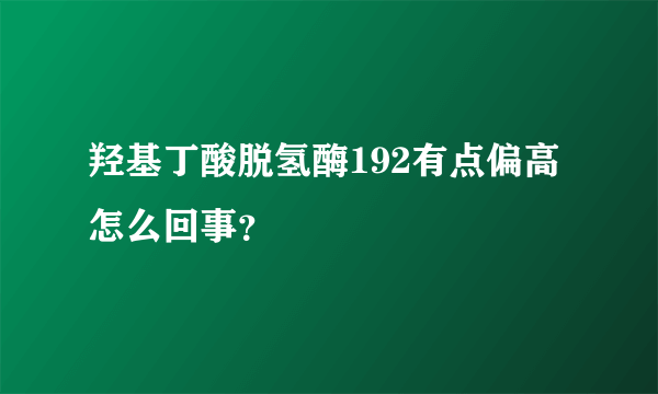 羟基丁酸脱氢酶192有点偏高怎么回事？