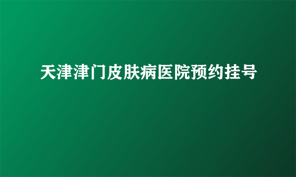 天津津门皮肤病医院预约挂号