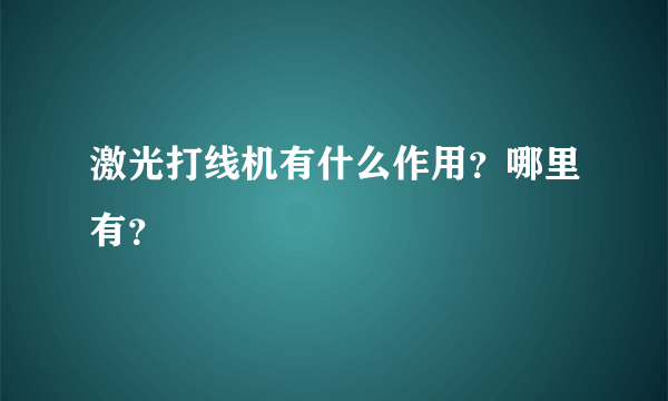 激光打线机有什么作用？哪里有？