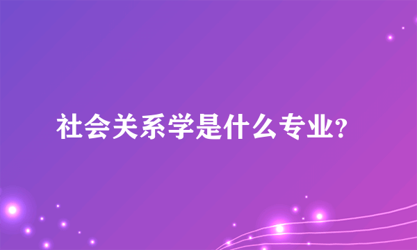 社会关系学是什么专业？