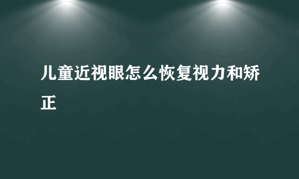 儿童近视眼怎么恢复视力和矫正