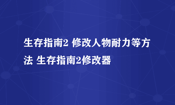 生存指南2 修改人物耐力等方法 生存指南2修改器