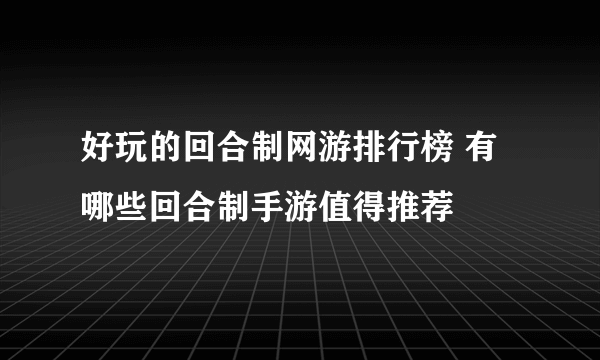 好玩的回合制网游排行榜 有哪些回合制手游值得推荐