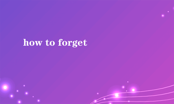 how to forget