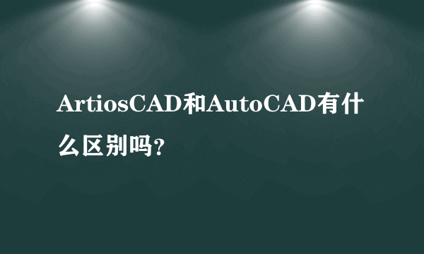 ArtiosCAD和AutoCAD有什么区别吗？