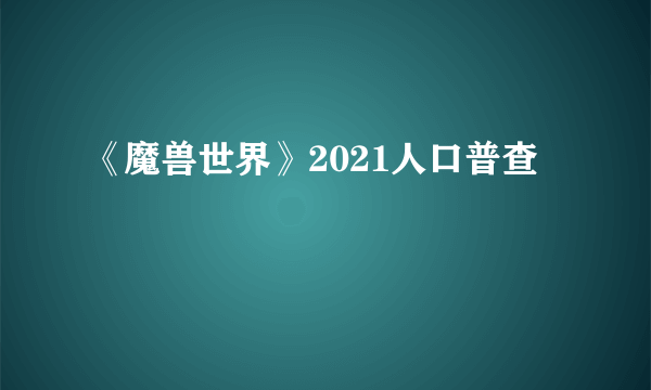 《魔兽世界》2021人口普查