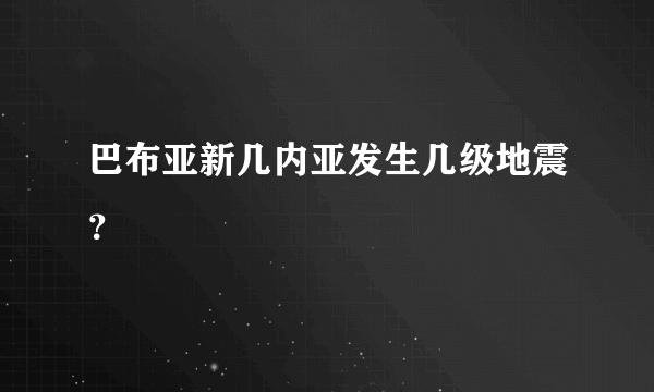 巴布亚新几内亚发生几级地震？