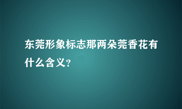 东莞形象标志那两朵莞香花有什么含义？