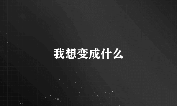 我想变成什么