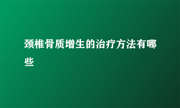 颈椎骨质增生的治疗方法有哪些