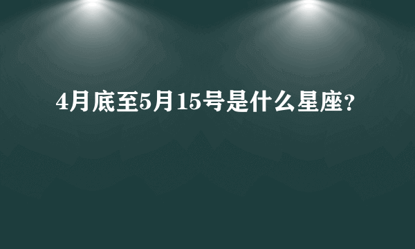 4月底至5月15号是什么星座？