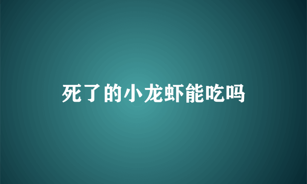 死了的小龙虾能吃吗