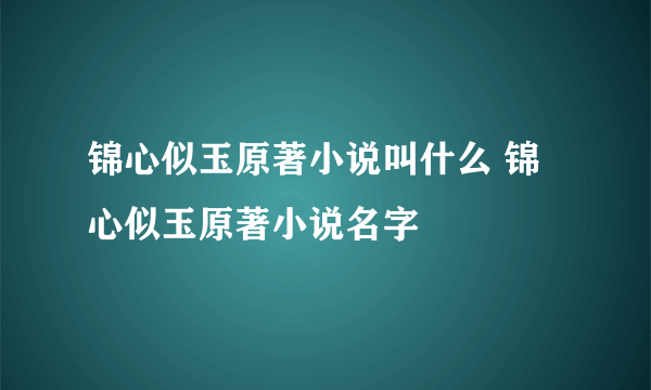 锦心似玉原著小说叫什么 锦心似玉原著小说名字