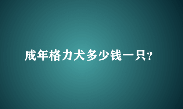 成年格力犬多少钱一只？