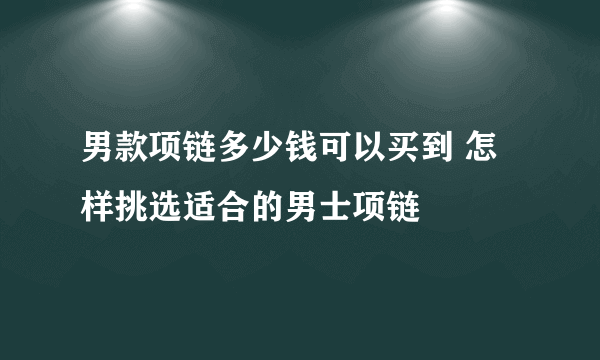 男款项链多少钱可以买到 怎样挑选适合的男士项链