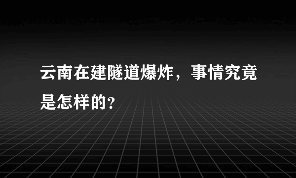 云南在建隧道爆炸，事情究竟是怎样的？