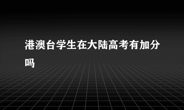 港澳台学生在大陆高考有加分吗