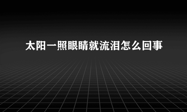 太阳一照眼睛就流泪怎么回事