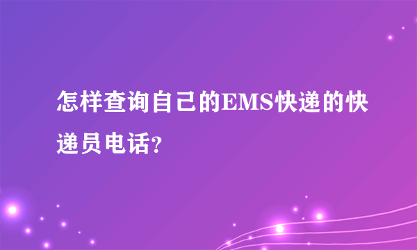 怎样查询自己的EMS快递的快递员电话？