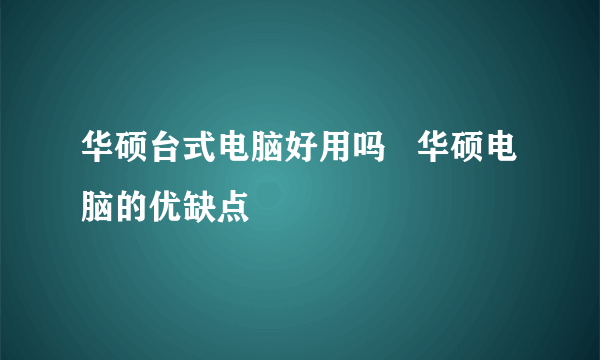 华硕台式电脑好用吗   华硕电脑的优缺点