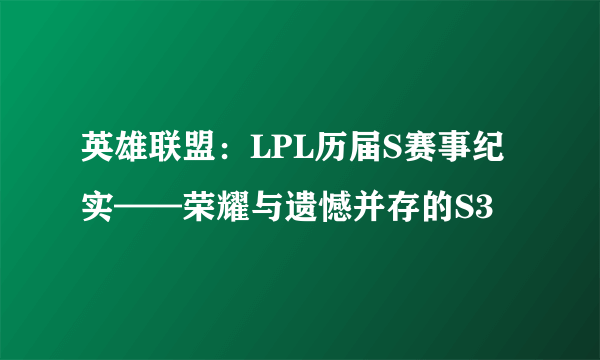 英雄联盟：LPL历届S赛事纪实——荣耀与遗憾并存的S3