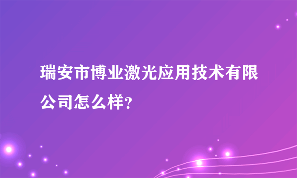 瑞安市博业激光应用技术有限公司怎么样？