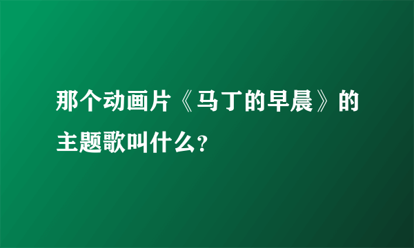 那个动画片《马丁的早晨》的主题歌叫什么？