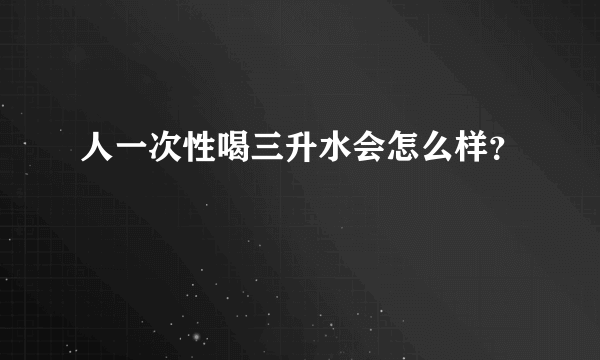 人一次性喝三升水会怎么样？