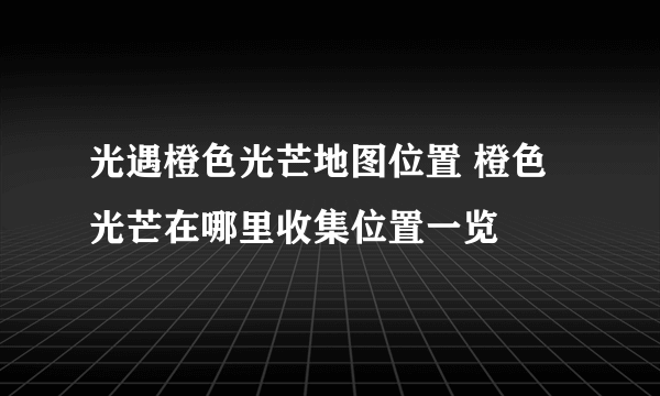 光遇橙色光芒地图位置 橙色光芒在哪里收集位置一览