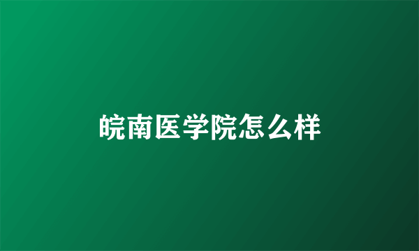 皖南医学院怎么样