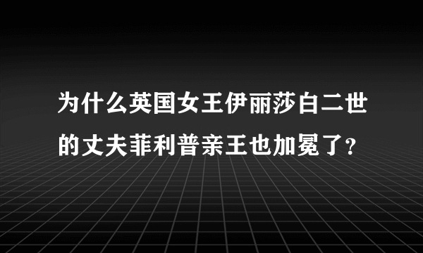 为什么英国女王伊丽莎白二世的丈夫菲利普亲王也加冕了？