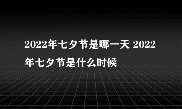 2022年七夕节是哪一天 2022年七夕节是什么时候