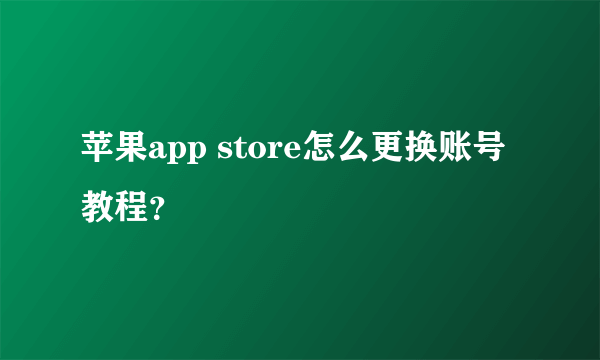 苹果app store怎么更换账号教程？