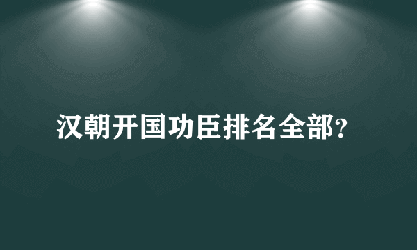 汉朝开国功臣排名全部？