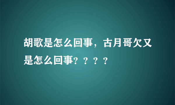 胡歌是怎么回事，古月哥欠又是怎么回事？？？？