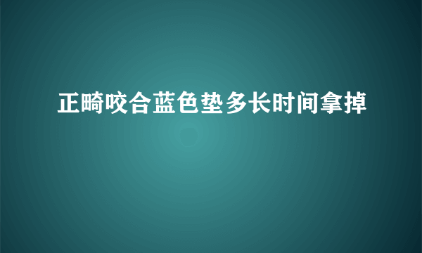 正畸咬合蓝色垫多长时间拿掉