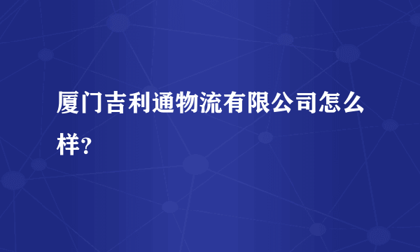 厦门吉利通物流有限公司怎么样？