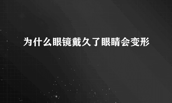 为什么眼镜戴久了眼睛会变形