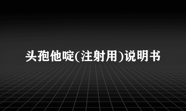 头孢他啶(注射用)说明书