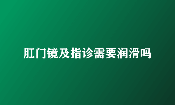 肛门镜及指诊需要润滑吗