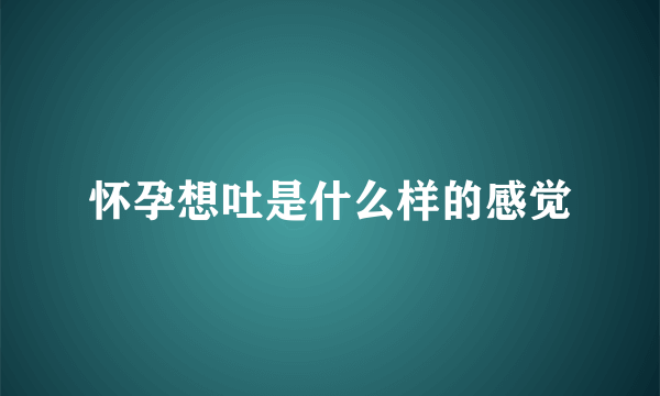 怀孕想吐是什么样的感觉