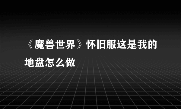 《魔兽世界》怀旧服这是我的地盘怎么做