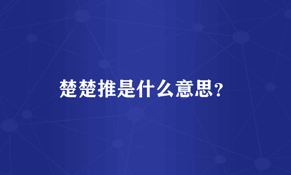 楚楚推是什么意思？