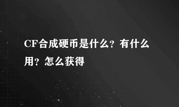 CF合成硬币是什么？有什么用？怎么获得