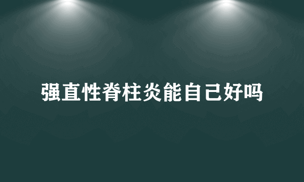 强直性脊柱炎能自己好吗