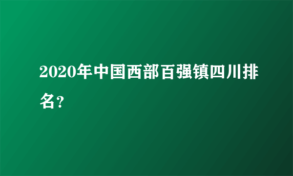 2020年中国西部百强镇四川排名？