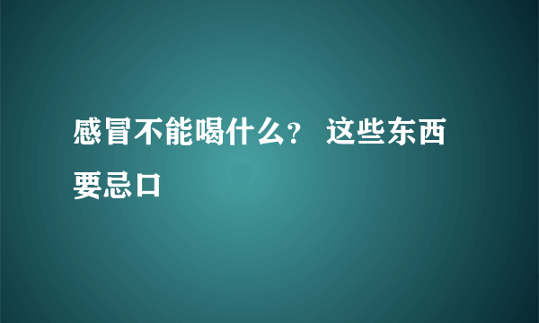 感冒不能喝什么？ 这些东西要忌口