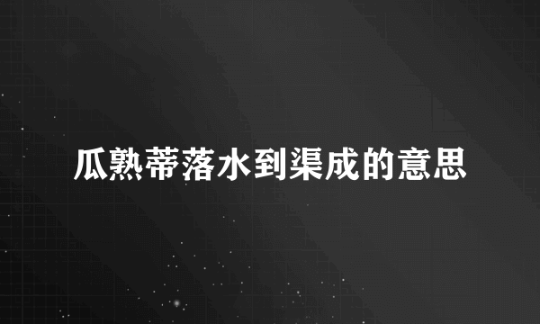 瓜熟蒂落水到渠成的意思